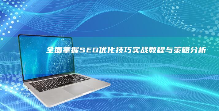 全面掌握SEO优化技巧：实战教程与策略分析