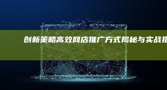 创新策略：高效网店推广方式揭秘与实战指南