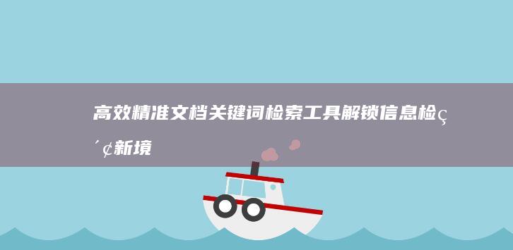 高效精准文档关键词检索工具：解锁信息检索新境界